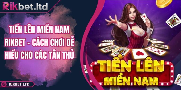 Tiến Lên Miền Nam RIKBET – Cách Chơi Dễ Hiểu Cho Các Tân Thủ